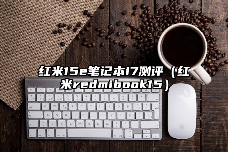 红米15e笔记本i7测评（红米redmibook15）