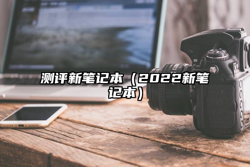 测评新笔记本（2022新笔记本）