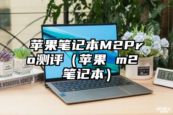 苹果笔记本M2Pro测评（苹果 m2 笔记本）