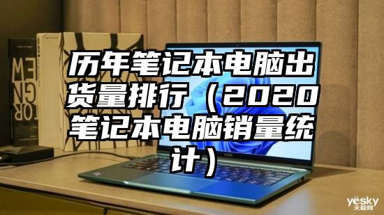 历年笔记本电脑出货量排行（2020笔记本电脑销量统计）