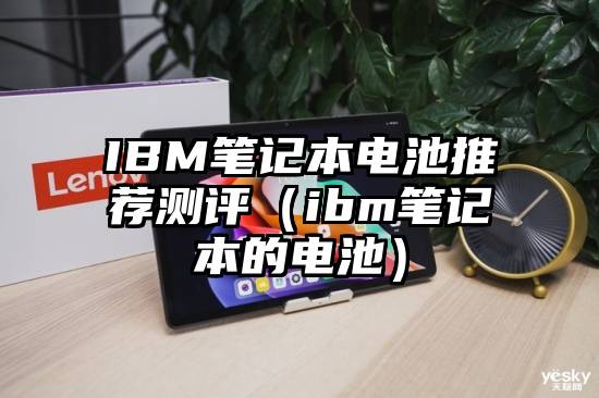 IBM笔记本电池推荐测评（ibm笔记本的电池）