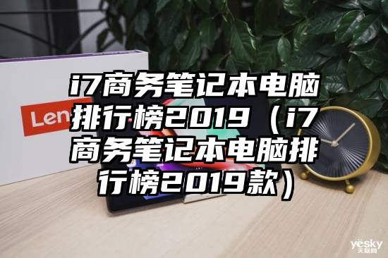 i7商务笔记本电脑排行榜2019（i7商务笔记本电脑排行榜2019款）