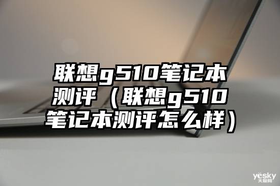 联想g510笔记本测评（联想g510笔记本测评怎么样）