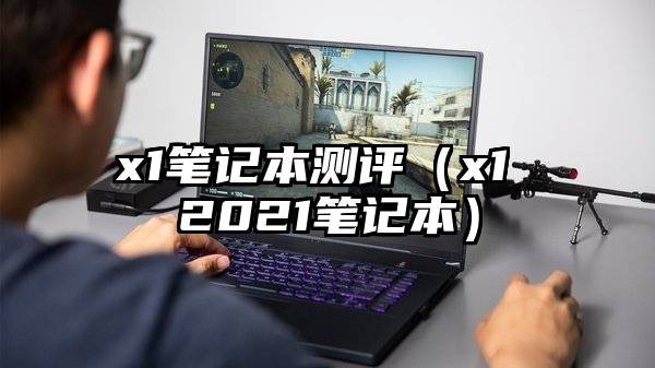 x1笔记本测评（x1 2021笔记本）