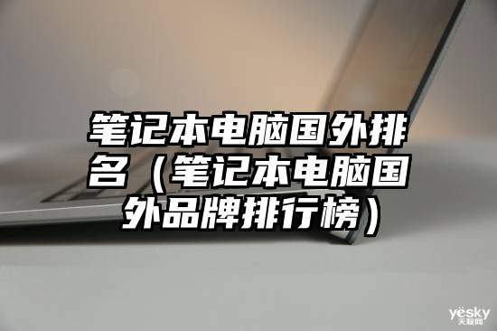 笔记本电脑国外排名（笔记本电脑国外品牌排行榜）