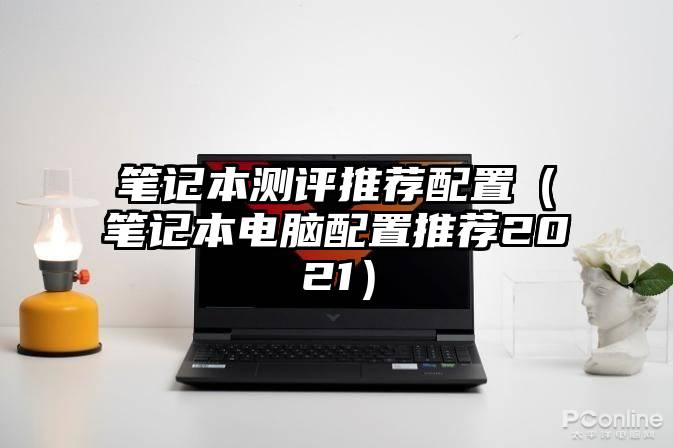 笔记本测评推荐配置（笔记本电脑配置推荐2021）