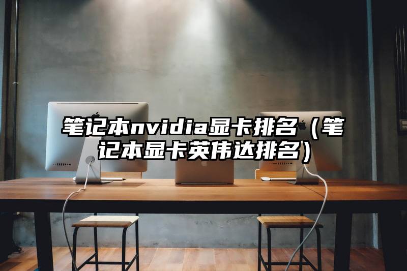 笔记本nvidia显卡排名（笔记本显卡英伟达排名）