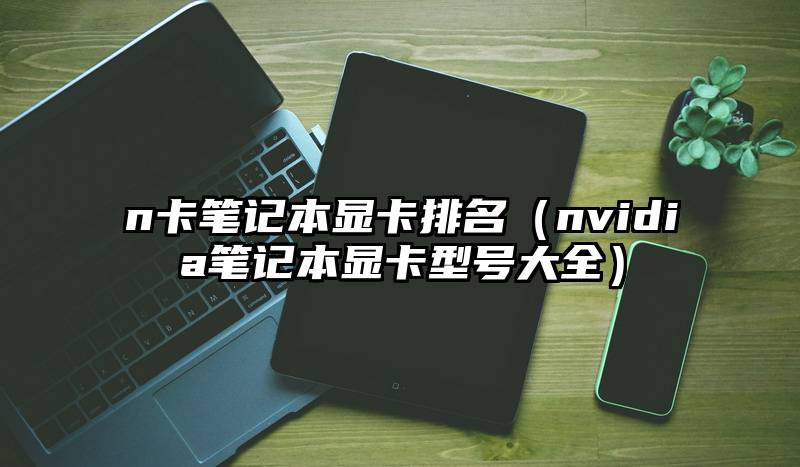 n卡笔记本显卡排名（nvidia笔记本显卡型号大全）