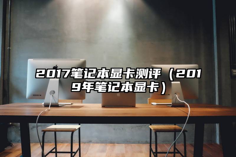 2017笔记本显卡测评（2019年笔记本显卡）