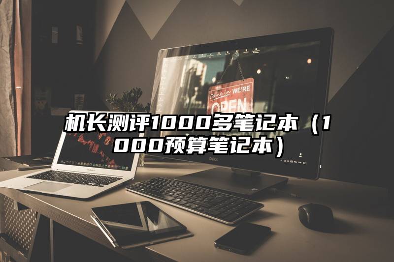 机长测评1000多笔记本（1000预算笔记本）