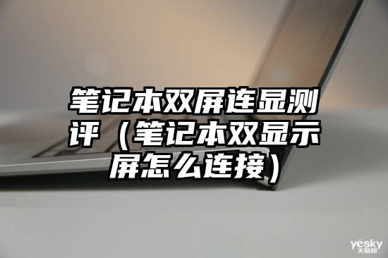 笔记本双屏连显测评（笔记本双显示屏怎么连接）