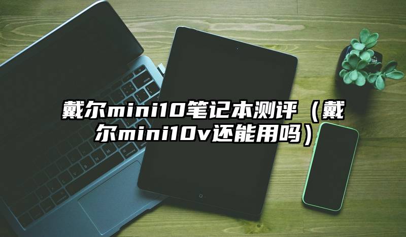 戴尔mini10笔记本测评（戴尔mini10v还能用吗）