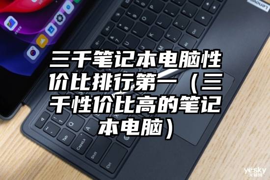 三千笔记本电脑性价比排行第一（三千性价比高的笔记本电脑）