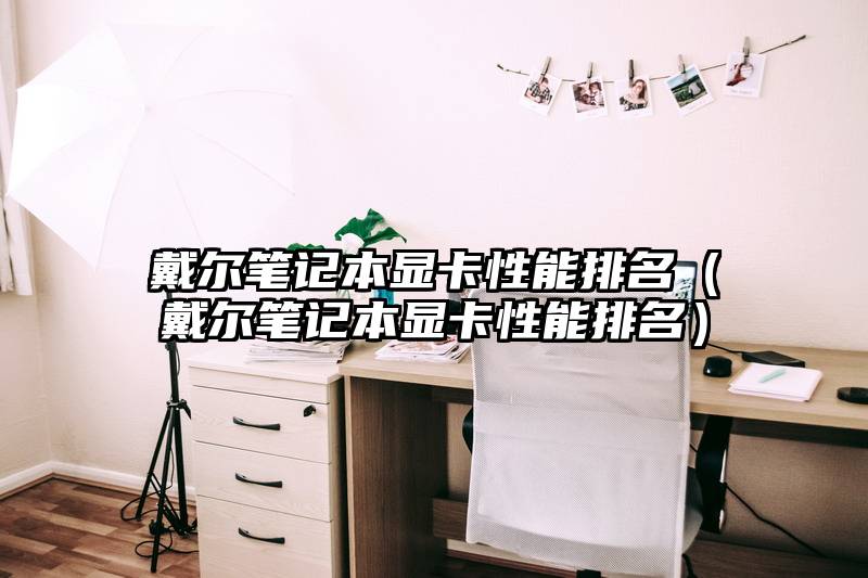 戴尔笔记本显卡性能排名（戴尔笔记本显卡性能排名）