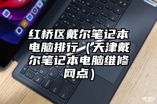 红桥区戴尔笔记本电脑排行（天津戴尔笔记本电脑维修网点）