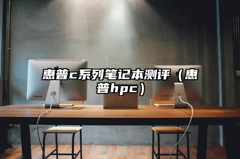 惠普c系列笔记本测评（惠普hpc）