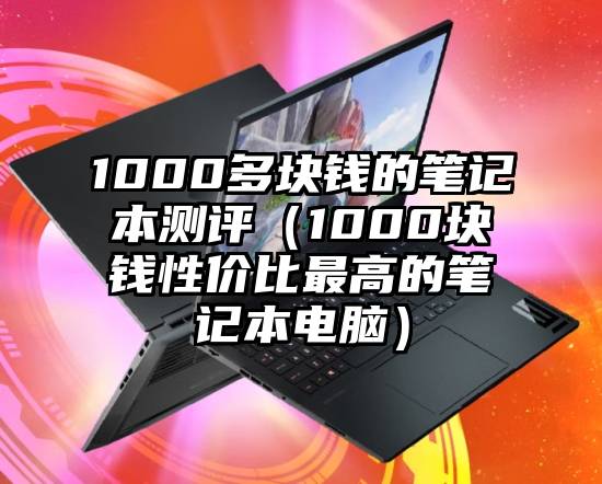 1000多块钱的笔记本测评（1000块钱性价比最高的笔记本电脑）