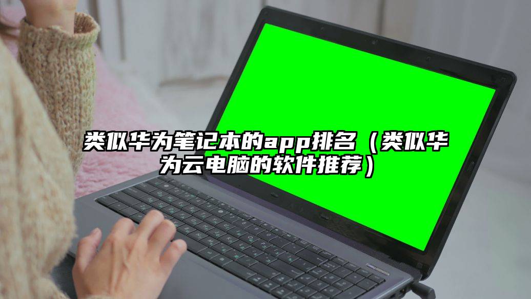 类似华为笔记本的app排名（类似华为云电脑的软件推荐）