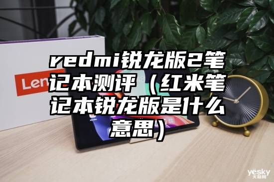 redmi锐龙版2笔记本测评（红米笔记本锐龙版是什么意思）