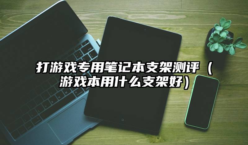 打游戏专用笔记本支架测评（游戏本用什么支架好）