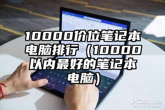 10000价位笔记本电脑排行（10000以内最好的笔记本电脑）