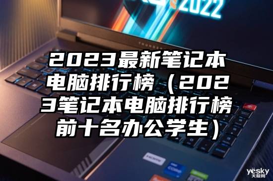 2023最新笔记本电脑排行榜（2023笔记本电脑排行榜前十名办公学生）