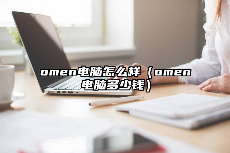 omen电脑怎么样（omen电脑多少钱）