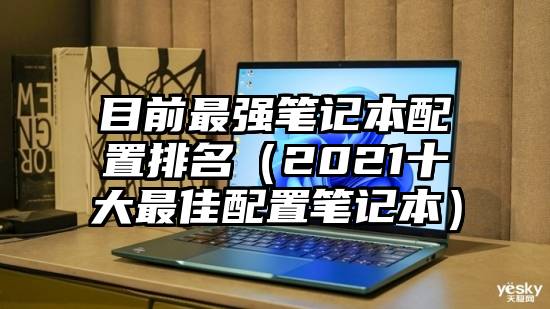 目前最强笔记本配置排名（2021十大最佳配置笔记本）