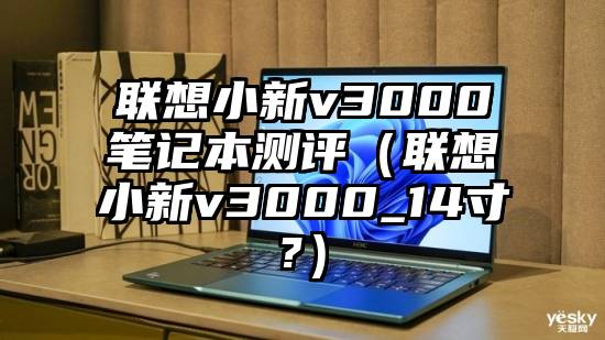 联想小新v3000笔记本测评（联想小新v3000_14寸?）