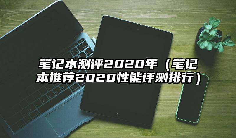 笔记本测评2020年（笔记本推荐2020性能评测排行）