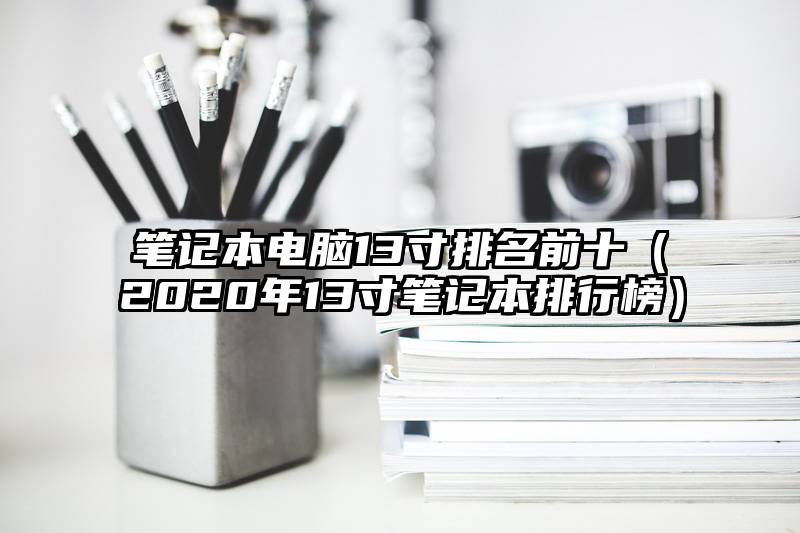 笔记本电脑13寸排名前十（2020年13寸笔记本排行榜）