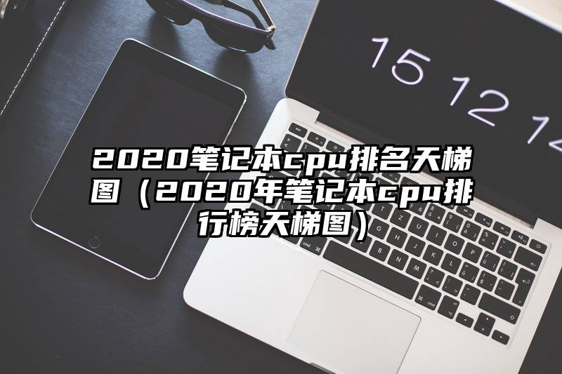 2020笔记本cpu排名天梯图（2020年笔记本cpu排行榜天梯图）