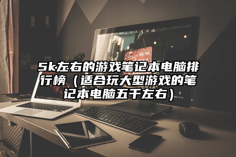 5k左右的游戏笔记本电脑排行榜（适合玩大型游戏的笔记本电脑五千左右）