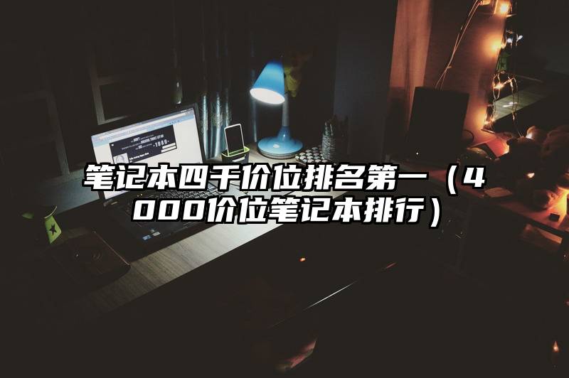 笔记本四千价位排名第一（4000价位笔记本排行）