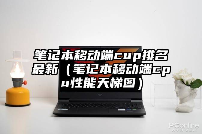 笔记本移动端cup排名最新（笔记本移动端cpu性能天梯图）