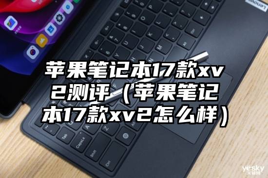 苹果笔记本17款xv2测评（苹果笔记本17款xv2怎么样）