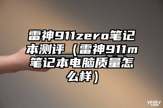 雷神911zero笔记本测评（雷神911m笔记本电脑质量怎么样）