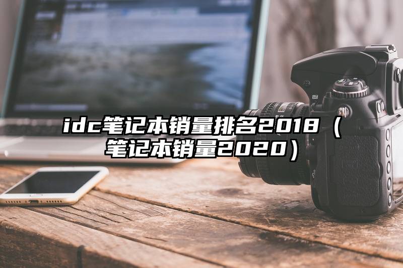 idc笔记本销量排名2018（笔记本销量2020）