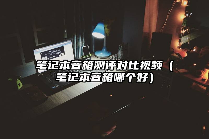 笔记本音箱测评对比视频（笔记本音箱哪个好）