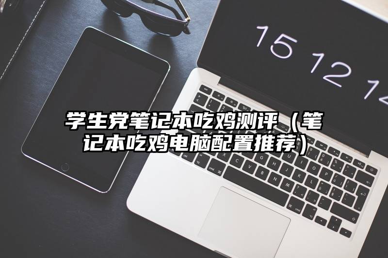 学生党笔记本吃鸡测评（笔记本吃鸡电脑配置推荐）