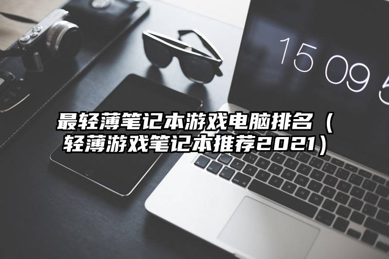 最轻薄笔记本游戏电脑排名（轻薄游戏笔记本推荐2021）