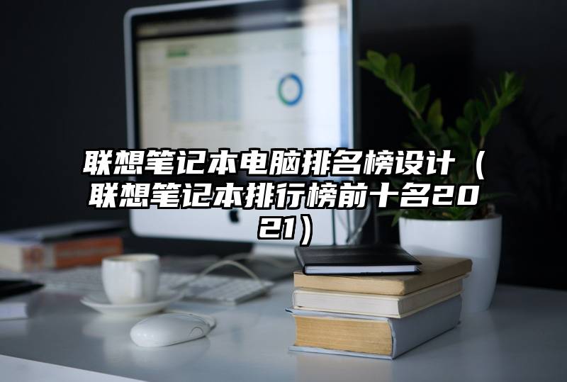 联想笔记本电脑排名榜设计（联想笔记本排行榜前十名2021）