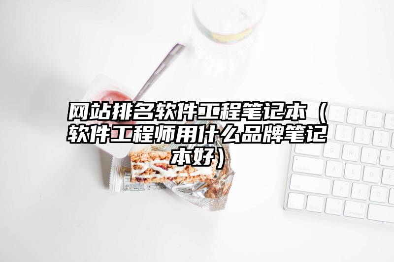 网站排名软件工程笔记本（软件工程师用什么品牌笔记本好）