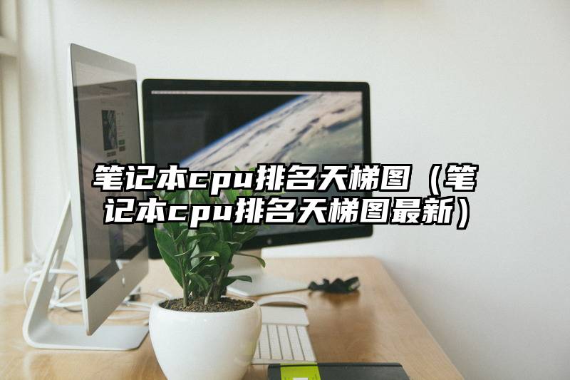 笔记本cpu排名天梯图（笔记本cpu排名天梯图最新）