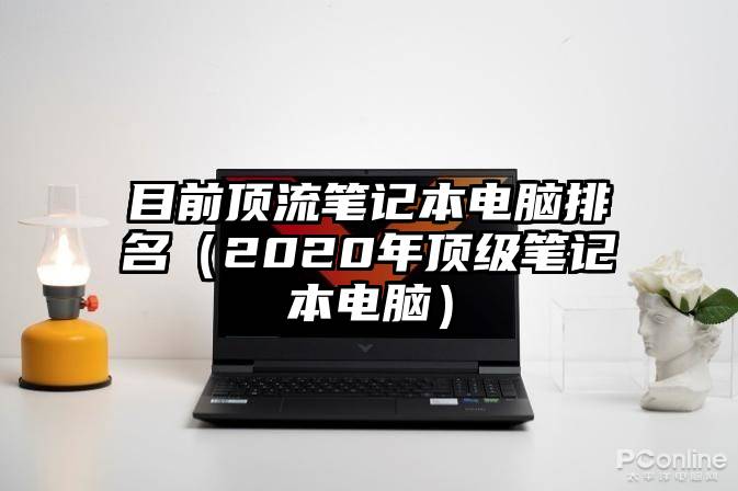 目前顶流笔记本电脑排名（2020年顶级笔记本电脑）