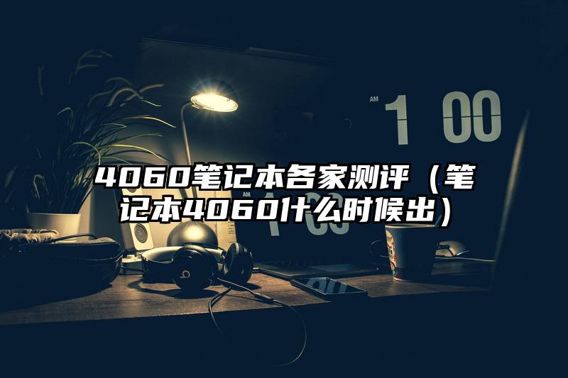 4060笔记本各家测评（笔记本4060什么时候出）