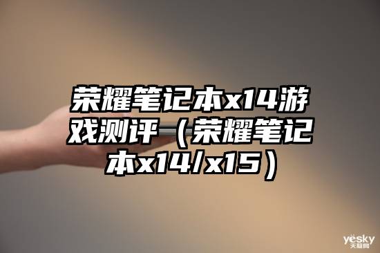 荣耀笔记本x14游戏测评（荣耀笔记本x14/x15）