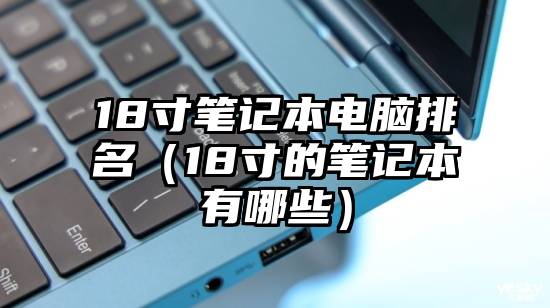 18寸笔记本电脑排名（18寸的笔记本有哪些）