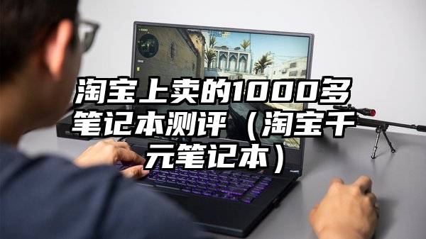 淘宝上卖的1000多笔记本测评（淘宝千元笔记本）