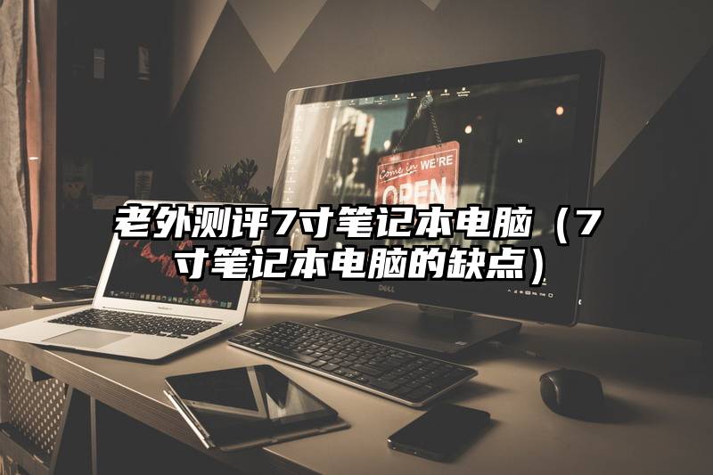 老外测评7寸笔记本电脑（7寸笔记本电脑的缺点）